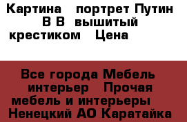 Картина - портрет Путин В.В. вышитый крестиком › Цена ­ 15 000 - Все города Мебель, интерьер » Прочая мебель и интерьеры   . Ненецкий АО,Каратайка п.